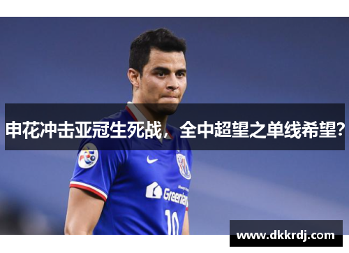 申花冲击亚冠生死战，全中超望之单线希望？