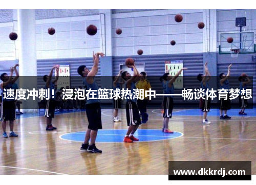 速度冲刺！浸泡在篮球热潮中——畅谈体育梦想