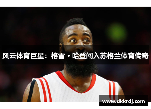 风云体育巨星：格雷 · 哈登闯入苏格兰体育传奇