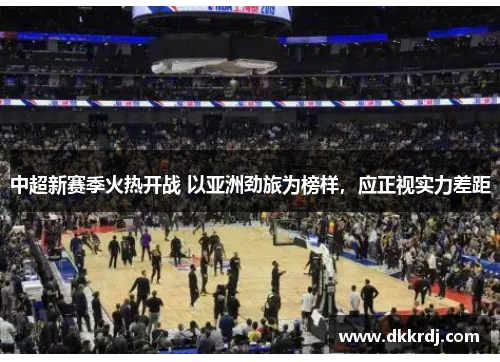 中超新赛季火热开战 以亚洲劲旅为榜样，应正视实力差距